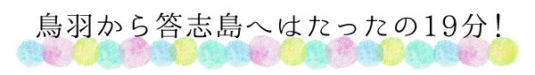 鳥羽から答志島へはたったの19分!